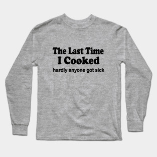 The last time I cooked hardly anyone got sick Long Sleeve T-Shirt