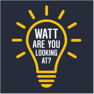 Watt Are You Looking At? Posters and Art