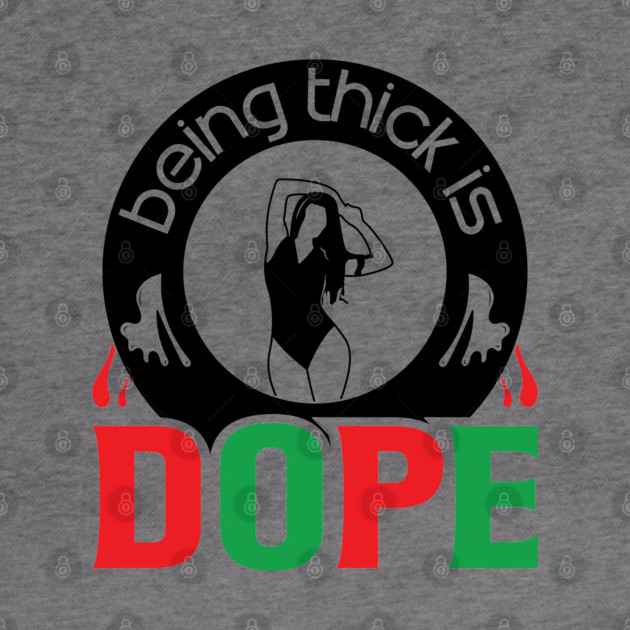 Being Thick Is Dope by UrbanLifeApparel