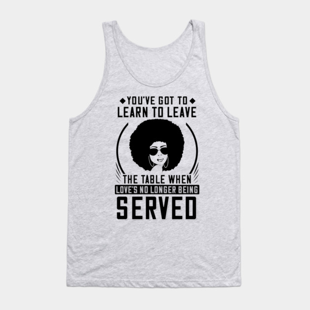 You've got to learn to leave the table when love's no longer being served Tank Top by UrbanLifeApparel