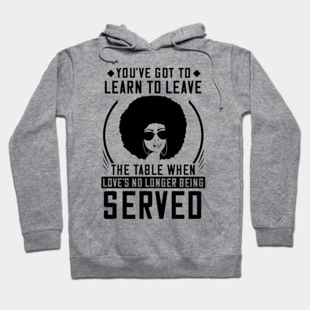 You've got to learn to leave the table when love's no longer being served Hoodie by UrbanLifeApparel