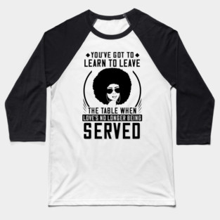 You've got to learn to leave the table when love's no longer being served Baseball T-Shirt