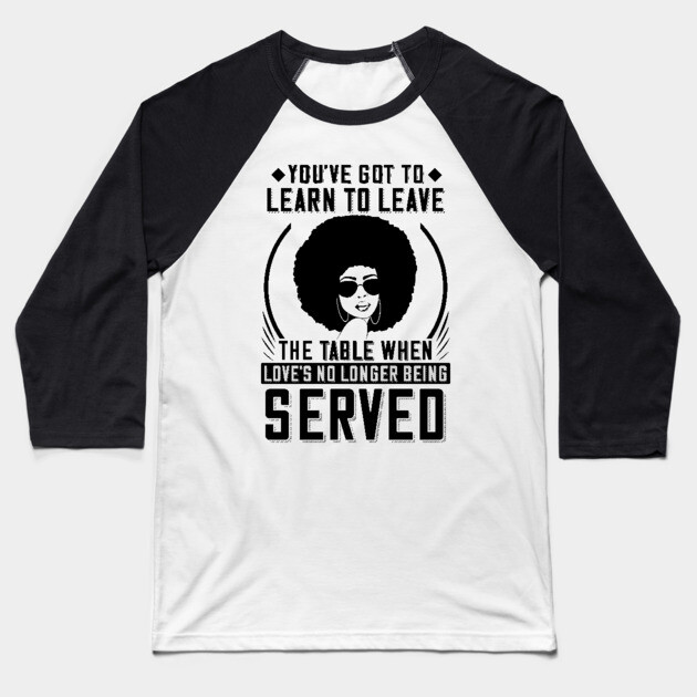 You've got to learn to leave the table when love's no longer being served Baseball T-Shirt by UrbanLifeApparel