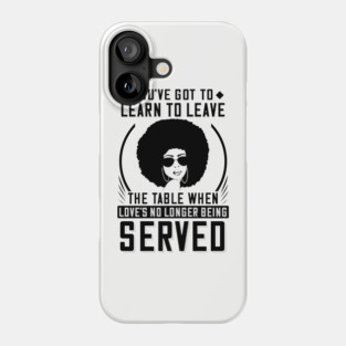 You've got to learn to leave the table when love's no longer being served Phone Case