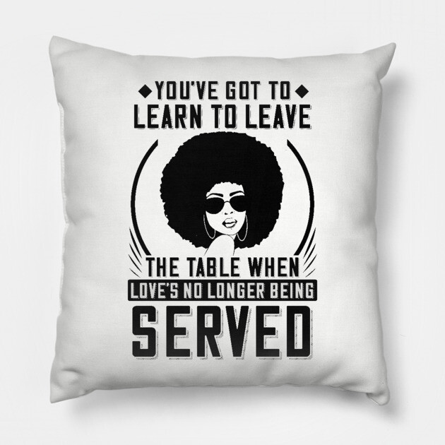 You've got to learn to leave the table when love's no longer being served Pillow by UrbanLifeApparel