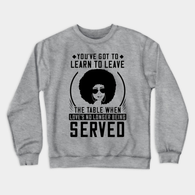 You've got to learn to leave the table when love's no longer being served Crewneck Sweatshirt by UrbanLifeApparel