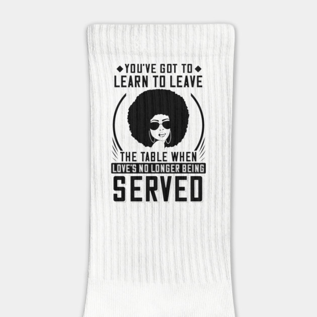 You've got to learn to leave the table when love's no longer being served by UrbanLifeApparel