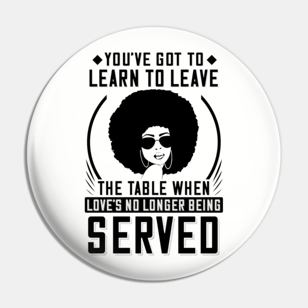 You've got to learn to leave the table when love's no longer being served Pin by UrbanLifeApparel