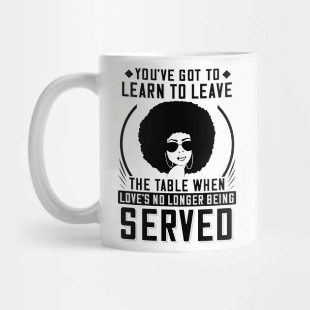 You've got to learn to leave the table when love's no longer being served by UrbanLifeApparel