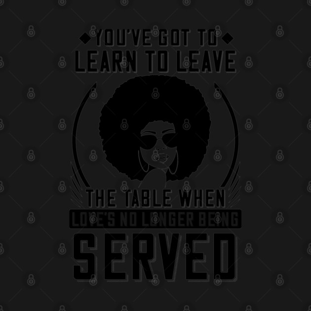 You've got to learn to leave the table when love's no longer being served by UrbanLifeApparel