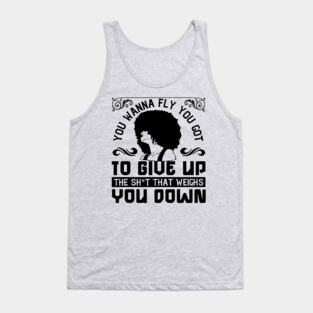 You wanna fly, you got to give up the sh't that weighs you down Tank Top