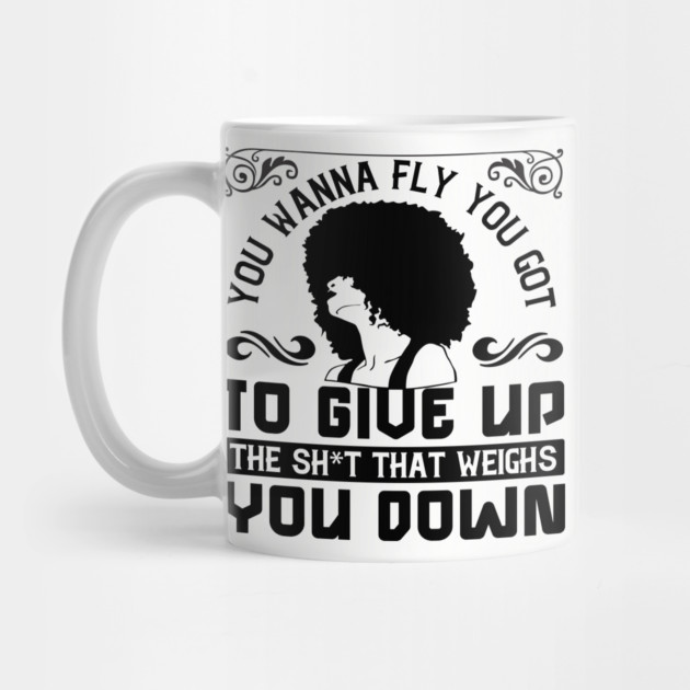 You wanna fly, you got to give up the sh't that weighs you down by UrbanLifeApparel