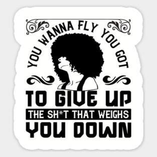 You wanna fly, you got to give up the sh't that weighs you down Sticker