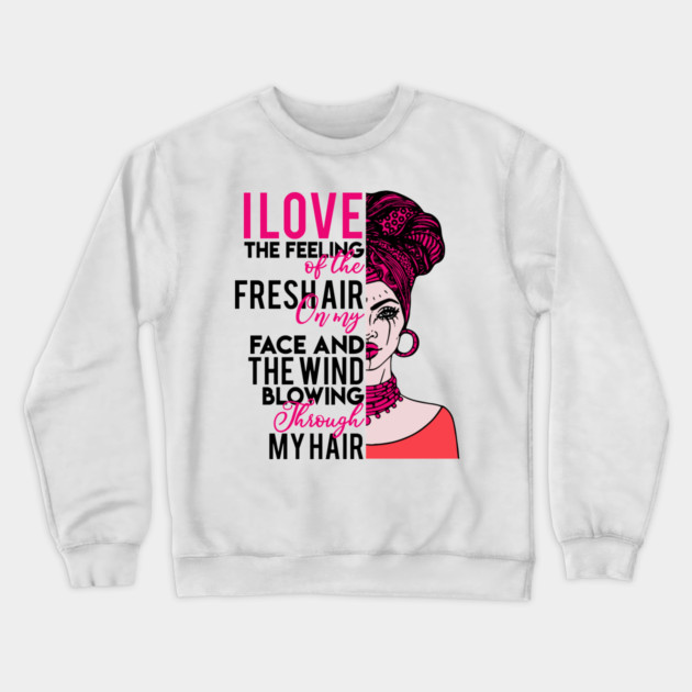 I love the feeling of the fresh air on my face and  the wind blowing through my hair Crewneck Sweatshirt by UrbanLifeApparel