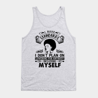 I have standards I don't plan on lowering for anybody including myself Tank Top