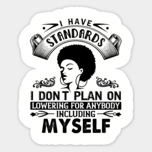 I have standards I don't plan on lowering for anybody including myself Sticker
