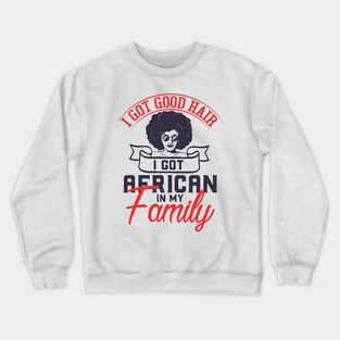 I got good hair I got African in my family Crewneck Sweatshirt