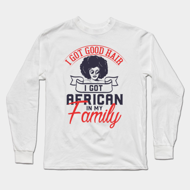 I got good hair I got African in my family Long Sleeve T-Shirt by UrbanLifeApparel