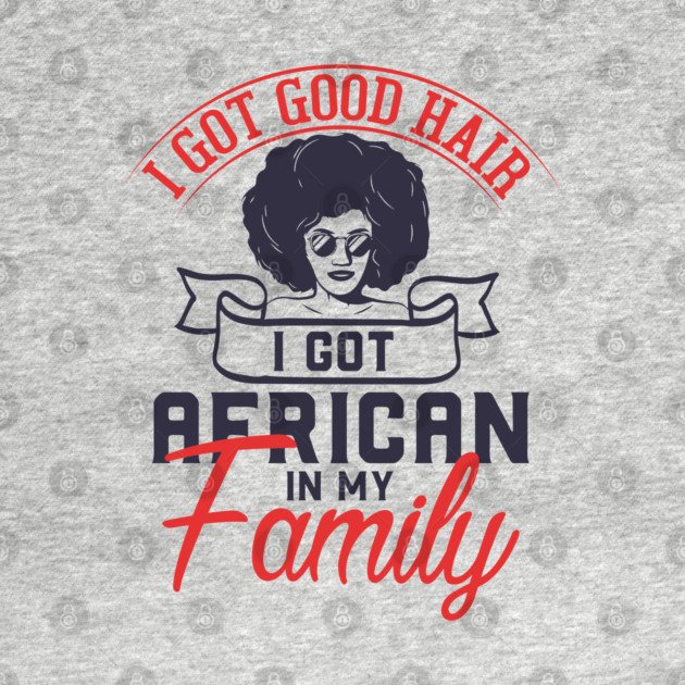 I got good hair I got African in my family by UrbanLifeApparel