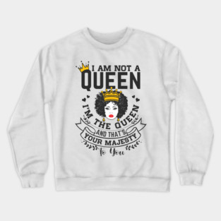 I am not a queen I'm the Queen and that's your majesty to you Crewneck Sweatshirt