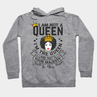 I am not a queen I'm the Queen and that's your majesty to you Hoodie