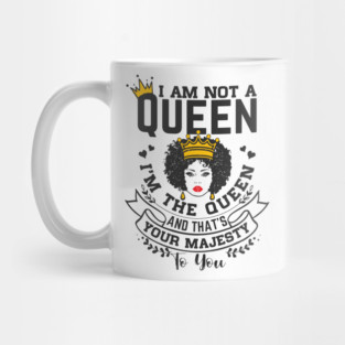 I am not a queen I'm the Queen and that's your majesty to you Mug