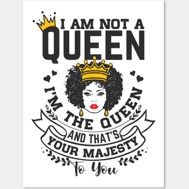 I am not a queen I'm the Queen and that's your majesty to you Wall Art by UrbanLifeApparel