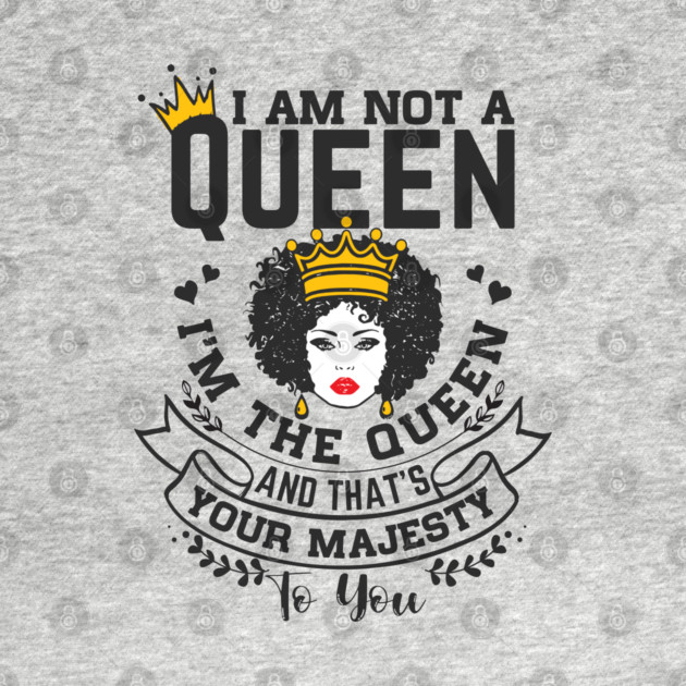 I am not a queen I'm the Queen and that's your majesty to you by UrbanLifeApparel
