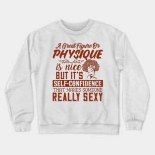 A great figure or physique is nice, But self confidents makes someone really sexy Crewneck Sweatshirt