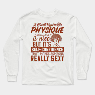 A great figure or physique is nice, But self confidents makes someone really sexy Long Sleeve T-Shirt