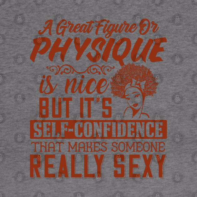 A great figure or physique is nice, But self confidents makes someone really sexy by UrbanLifeApparel