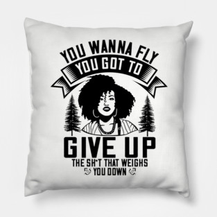 You wanna fly, you got to give up the sh't that weighs you down Pillow