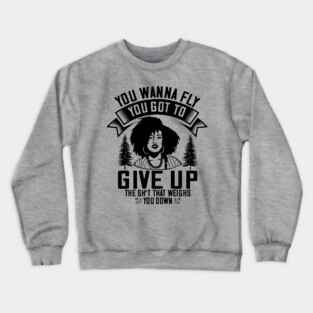 You wanna fly, you got to give up the sh't that weighs you down Crewneck Sweatshirt