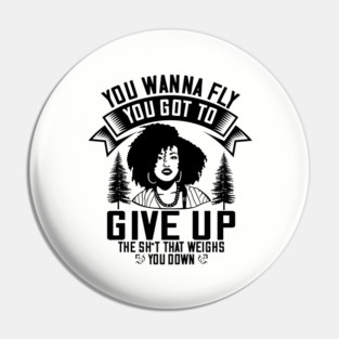 You wanna fly, you got to give up the sh't that weighs you down Pin