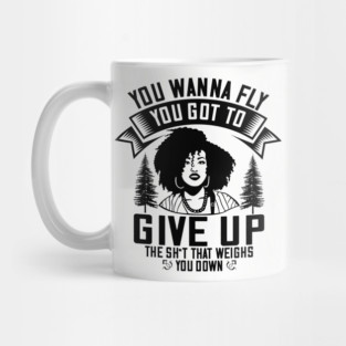You wanna fly, you got to give up the sh't that weighs you down Mug