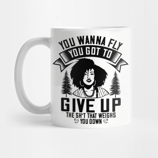 You wanna fly, you got to give up the sh't that weighs you down by UrbanLifeApparel