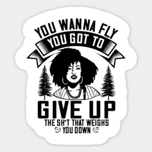 You wanna fly, you got to give up the sh't that weighs you down Sticker