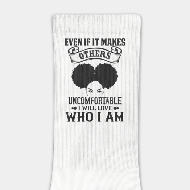 Even if it makes others uncomfortable I will love who I am by UrbanLifeApparel