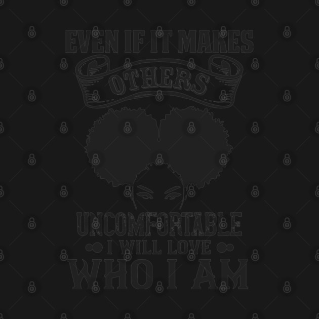 Even if it makes others uncomfortable I will love who I am by UrbanLifeApparel