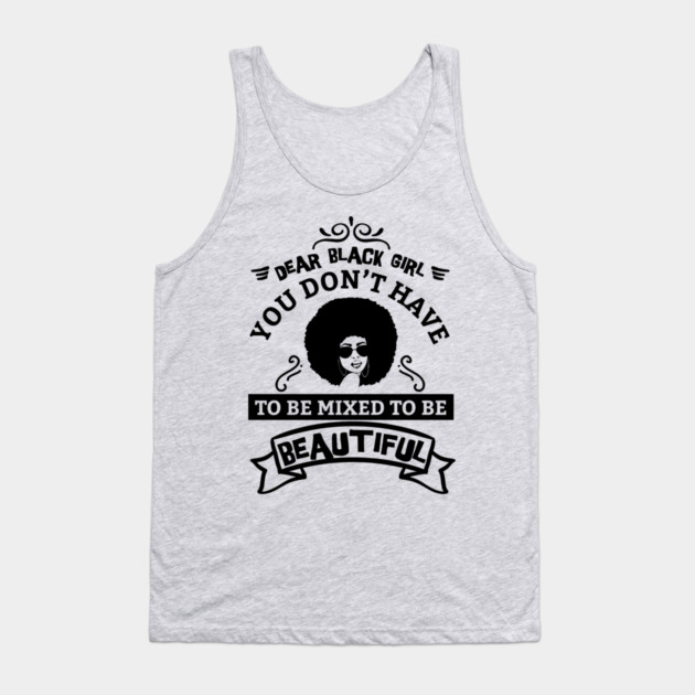 Dear black girl you don't have to be mixed to be beautiful Tank Top by UrbanLifeApparel