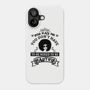 Dear black girl you don't have to be mixed to be beautiful Phone Case