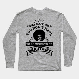 Dear black girl you don't have to be mixed to be beautiful Long Sleeve T-Shirt