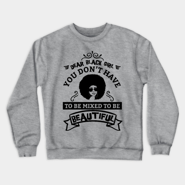 Dear black girl you don't have to be mixed to be beautiful Crewneck Sweatshirt by UrbanLifeApparel
