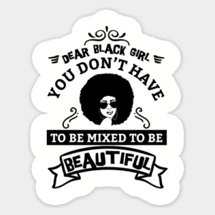 Dear black girl you don't have to be mixed to be beautiful Sticker