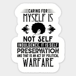 Caring for myself is not self-indulgence it is self-preservation and that is an act of political warfare Sticker