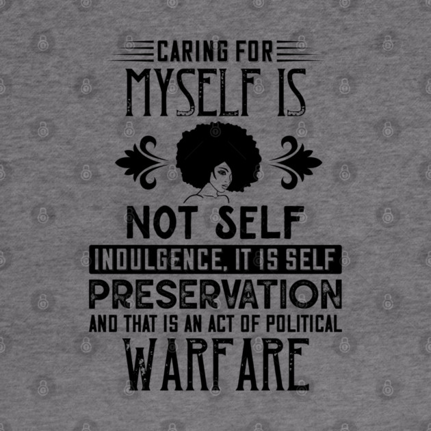 Caring for myself is not self-indulgence it is self-preservation and that is an act of political warfare by UrbanLifeApparel