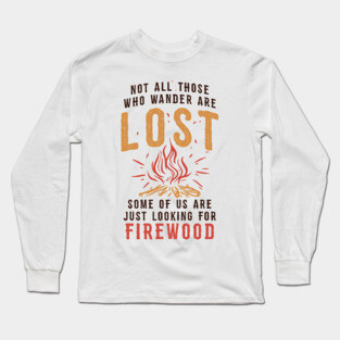 Funny Camping T-shirt / Not all those who Wander are Lost - Some of us are looking for Firewood Long Sleeve T-Shirt