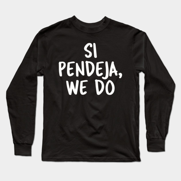 Si Pendeja We Do Long Sleeve T-Shirt by belownormal