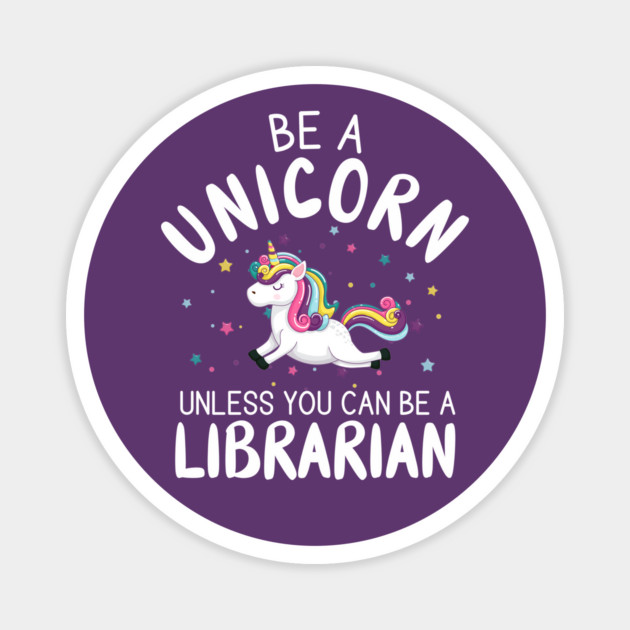 Funny Be A Unicorn Unless You Can Be A Librarian Library Magnet by creative