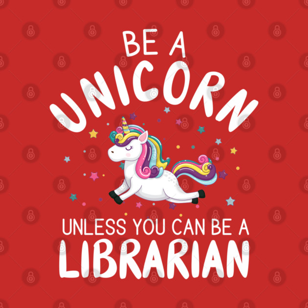 Funny Be A Unicorn Unless You Can Be A Librarian Library by creative